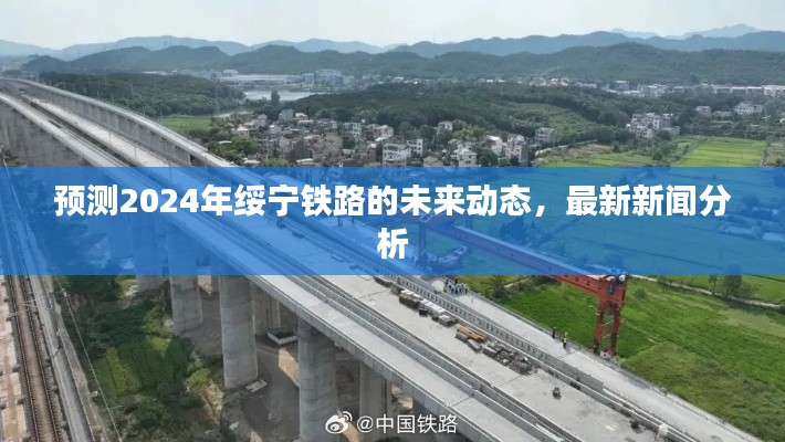 绥宁铁路未来动态展望,2024年最新新闻分析与预测