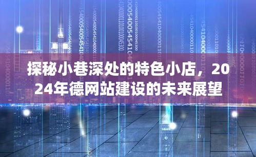 探秘小巷深处的特色小店与德网站建设的未来展望，展望2024年发展趋势