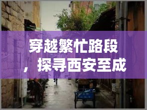 西安至成都隐秘小巷美食探秘,穿越繁忙路段的美食宝藏之旅