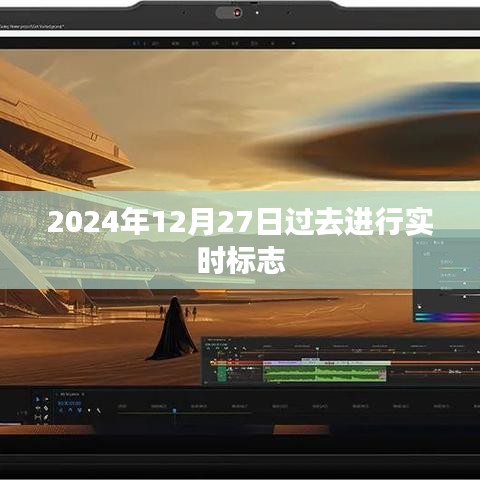 未来日期标志，2024年12月27日的实时标记，符合字数要求，简洁明了，能够清晰地表达文章的主题。希望符合您的要求。