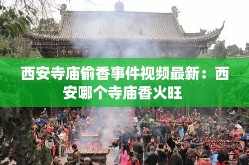 西安寺庙偷香事件视频最新:西安哪个寺庙香火旺