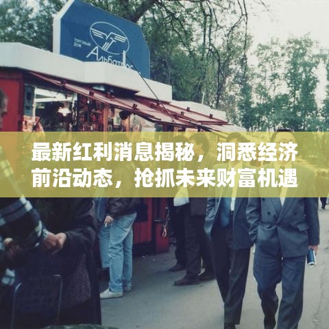 最新红利消息揭秘,洞悉经济前沿动态,抢抓未来财富机遇先机