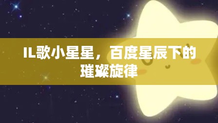 IL歌小星星,百度星辰下的璀璨旋律