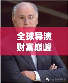 全球导演财富巅峰榜TOP10，揭秘亿万导演财富排行榜！
