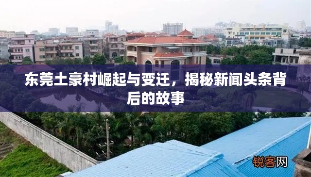 东莞土豪村崛起与变迁，揭秘新闻头条背后的故事