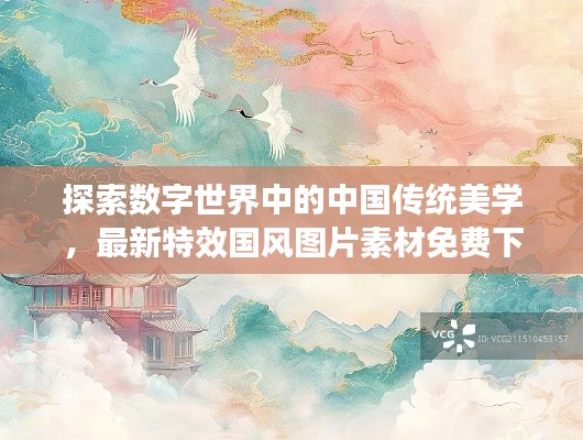 探索数字世界中的中国传统美学，最新特效国风图片素材免费下载