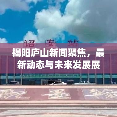 揭阳庐山新闻聚焦，最新动态与未来发展展望