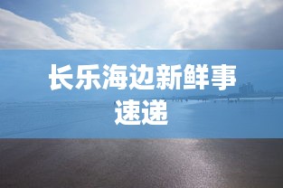 长乐海边新鲜事速递