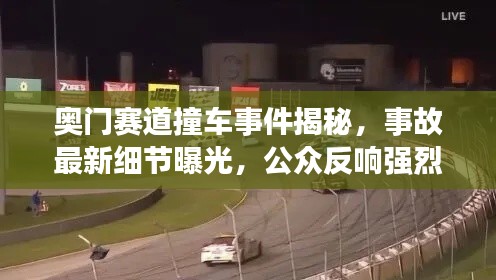 奥门赛道撞车事件揭秘，事故最新细节曝光，公众反响强烈视频版