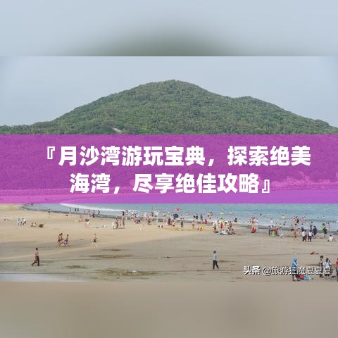 『月沙湾游玩宝典，探索绝美海湾，尽享绝佳攻略』