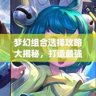 梦幻组合选择攻略大揭秘，打造最强梦幻之队！