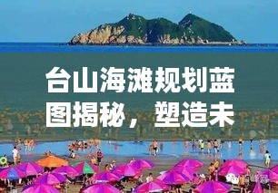 台山海滩规划蓝图揭秘，塑造未来海岸线的绝美方案