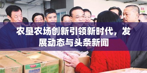 农垦农场创新引领新时代，发展动态与头条新闻