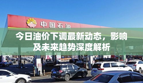 今日油价下调最新动态,影响及未来趋势深度解析