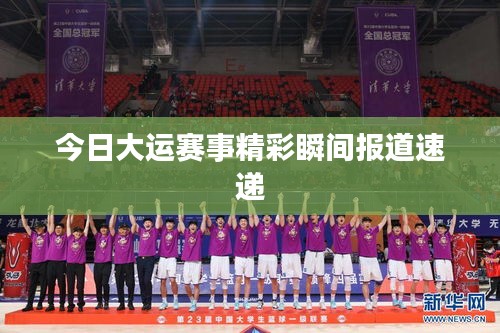 今日大运赛事精彩瞬间报道速递