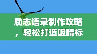 励志语录制作攻略，轻松打造吸睛标题！