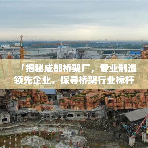 「揭秘成都桥架厂，专业制造领先企业，探寻桥架行业标杆」
