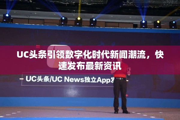 UC头条引领数字化时代新闻潮流，快速发布最新资讯