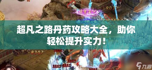 超凡之路丹药攻略大全，助你轻松提升实力！