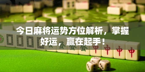 今日麻将运势方位解析，掌握好运，赢在起手！
