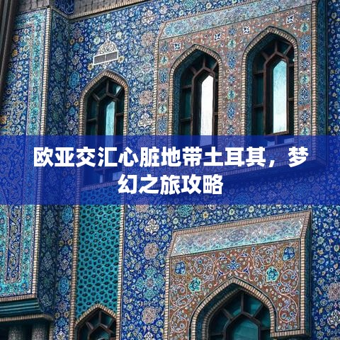 欧亚交汇心脏地带土耳其，梦幻之旅攻略