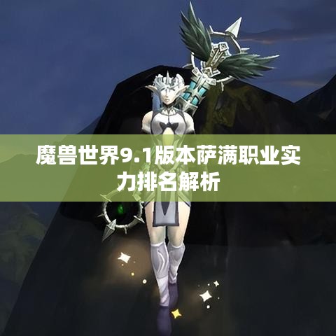 魔兽世界9.1版本萨满职业实力排名解析