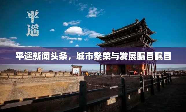 平遥新闻头条，城市繁荣与发展瞩目瞩目
