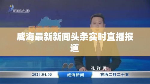 威海最新新闻头条实时直播报道