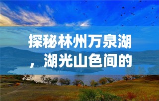 探秘林州万泉湖，湖光山色间的美丽画卷惊艳亮相！