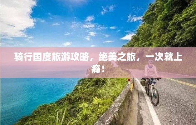 骑行国度旅游攻略,绝美之旅,一次就上瘾!