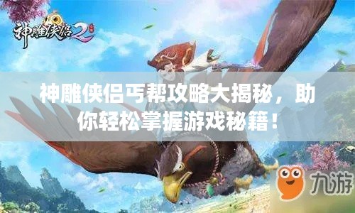 神雕侠侣丐帮攻略大揭秘，助你轻松掌握游戏秘籍！