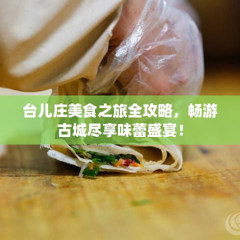 台儿庄美食之旅全攻略,畅游古城尽享味蕾盛宴!