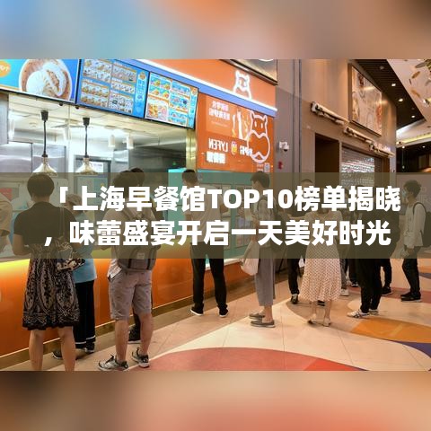 「上海早餐馆TOP10榜单揭晓,味蕾盛宴开启一天美好时光」