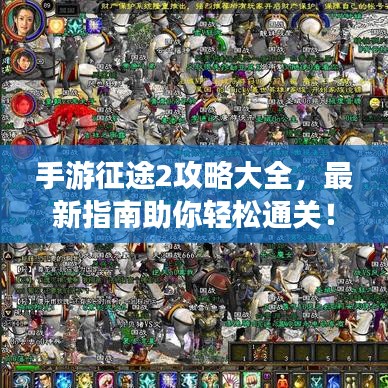 手游征途2攻略大全,最新指南助你轻松通关!