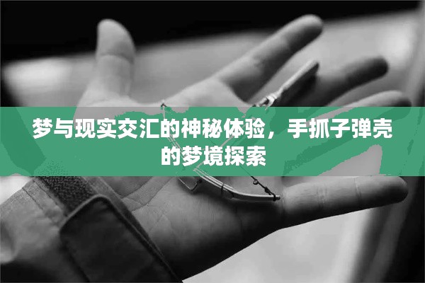 梦与现实交汇的神秘体验，手抓子弹壳的梦境探索