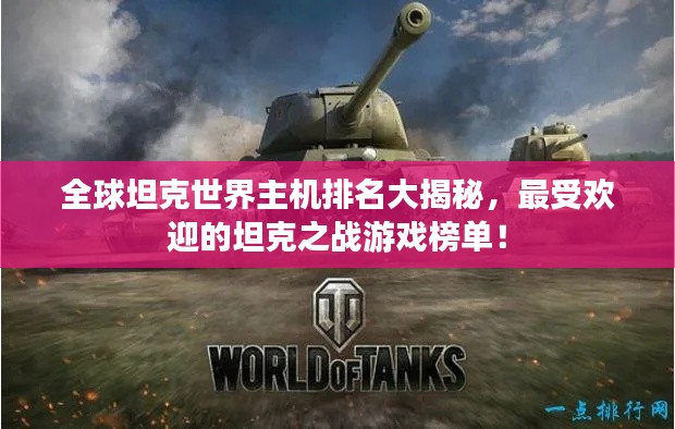 全球坦克世界主机排名大揭秘，最受欢迎的坦克之战游戏榜单！