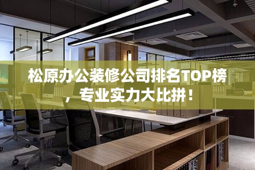 松原办公装修公司排名TOP榜,专业实力大比拼!