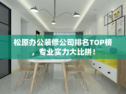 松原办公装修公司排名TOP榜，专业实力大比拼！