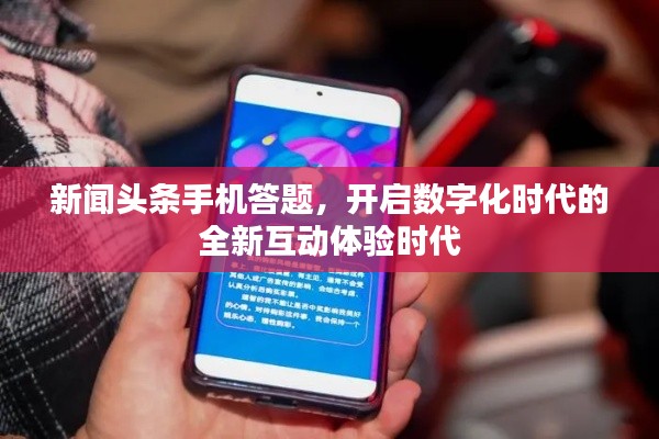 新闻头条手机答题，开启数字化时代的全新互动体验时代
