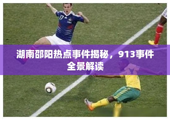 湖南邵阳热点事件揭秘，913事件全景解读