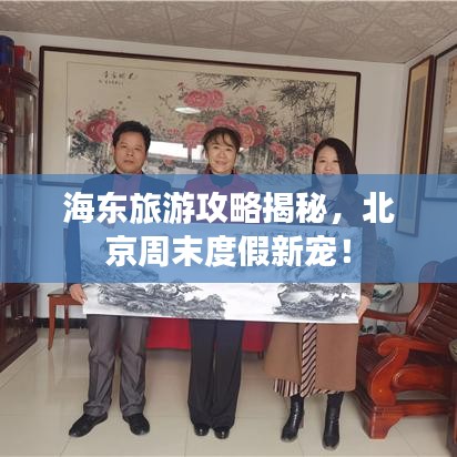 海东旅游攻略揭秘,北京周末度假新宠!