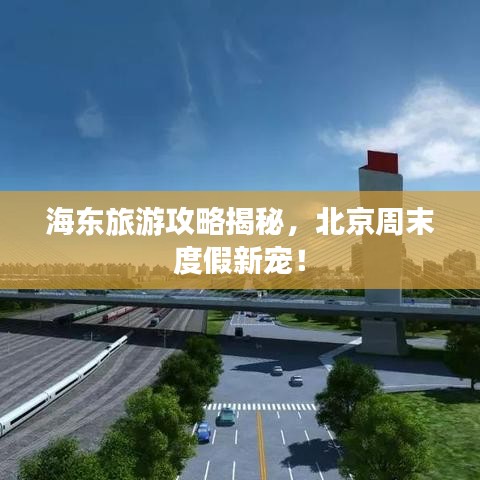 海东旅游攻略揭秘,北京周末度假新宠!