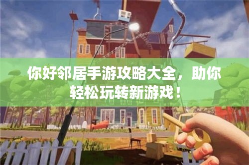 你好邻居手游攻略大全，助你轻松玩转新游戏！