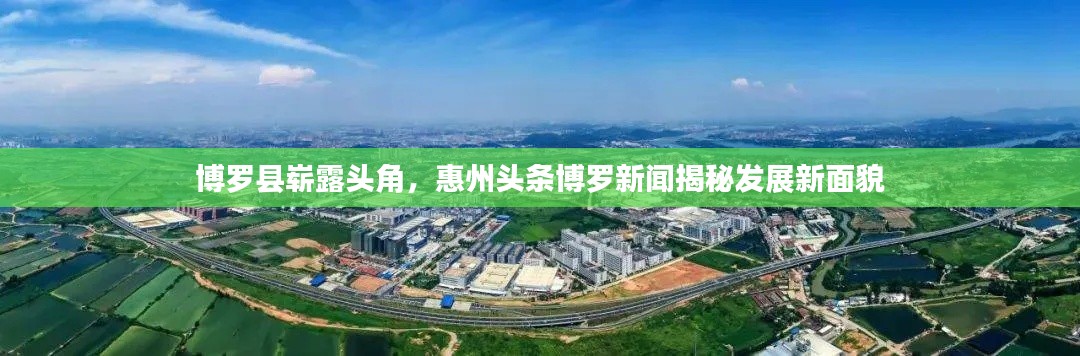 博罗县崭露头角,惠州头条博罗新闻揭秘发展新面貌
