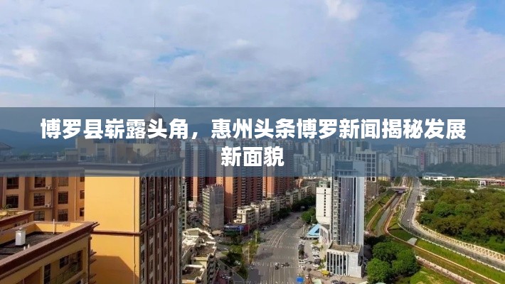 博罗县崭露头角,惠州头条博罗新闻揭秘发展新面貌