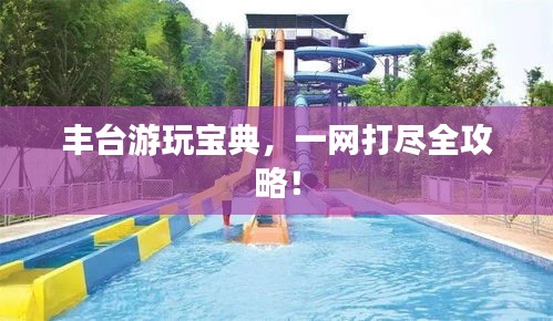 丰台游玩宝典，一网打尽全攻略！