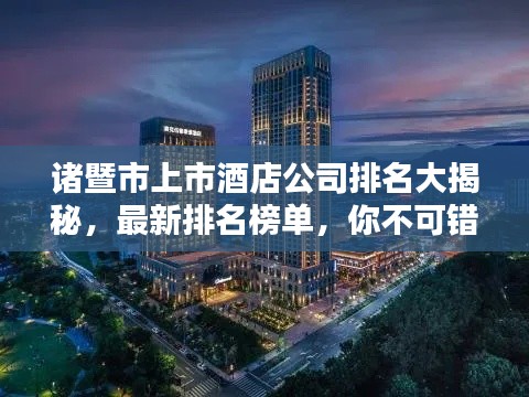 诸暨市上市酒店公司排名大揭秘,最新排名榜单,你不可错过!