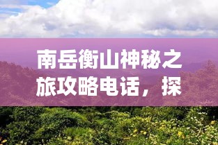 南岳衡山神秘之旅攻略电话，探索衡山美景必拨电话！