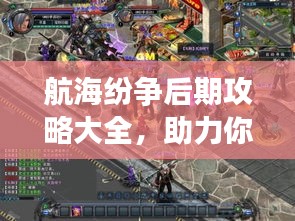 航海纷争后期攻略大全,助力你成为顶尖玩家!