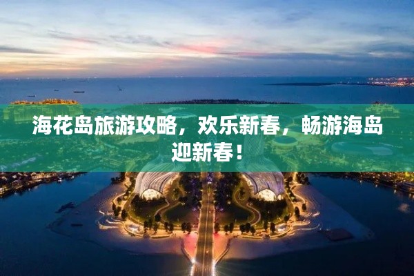 海花岛旅游攻略，欢乐新春，畅游海岛迎新春！